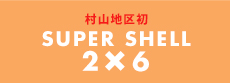 SUPER SHELL 2×6